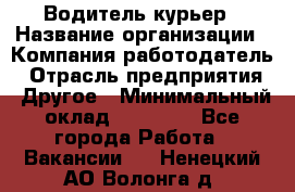 Водитель-курьер › Название организации ­ Компания-работодатель › Отрасль предприятия ­ Другое › Минимальный оклад ­ 30 000 - Все города Работа » Вакансии   . Ненецкий АО,Волонга д.